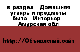  в раздел : Домашняя утварь и предметы быта » Интерьер . Амурская обл.